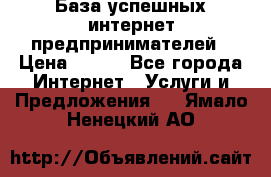 База успешных интернет предпринимателей › Цена ­ 600 - Все города Интернет » Услуги и Предложения   . Ямало-Ненецкий АО